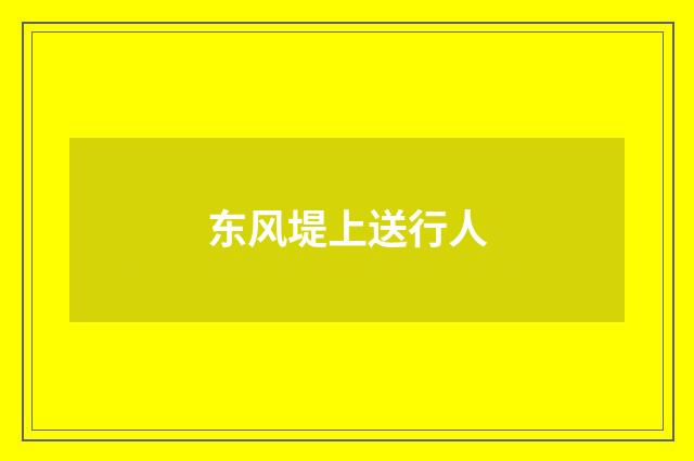 东风堤上送行人
