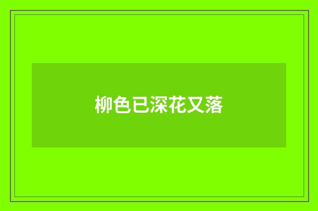 柳色已深花又落