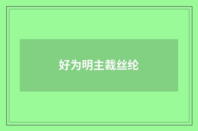 好为明主裁丝纶