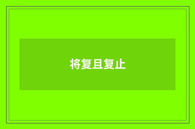 将复且复止