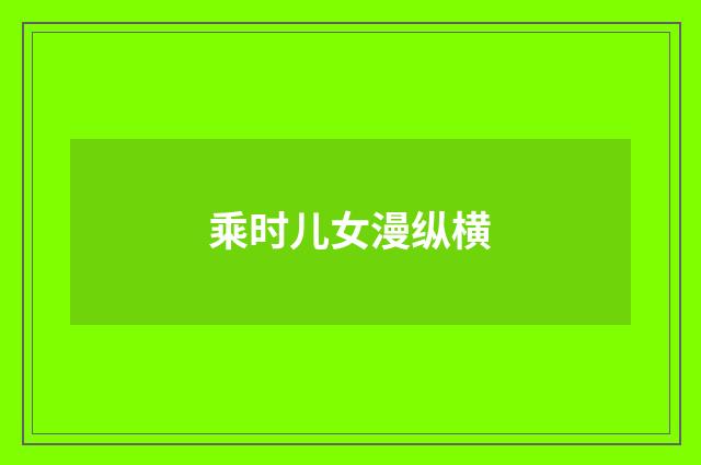 乘时儿女漫纵横