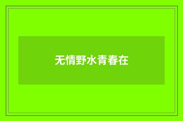 无情野水青春在