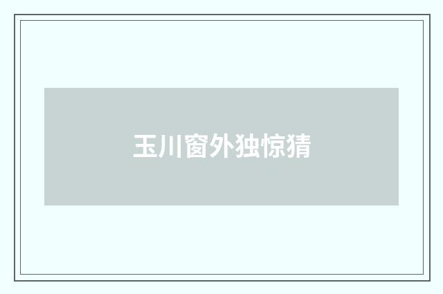 玉川窗外独惊猜