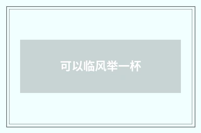 可以临风举一杯