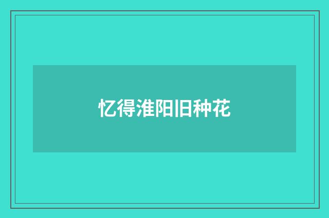 忆得淮阳旧种花