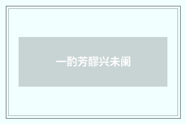 一酌芳醪兴未阑