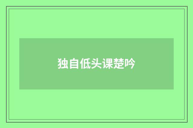 独自低头课楚吟