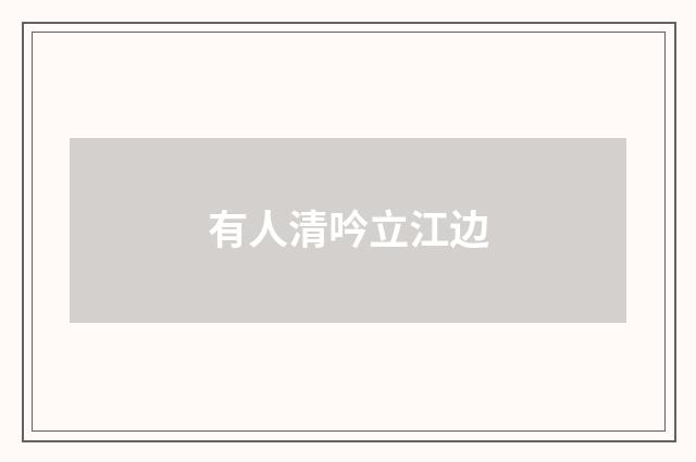 有人清吟立江边