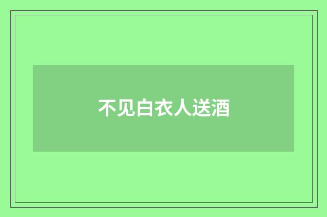 不见白衣人送酒