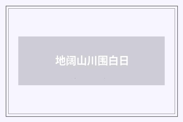 地阔山川围白日