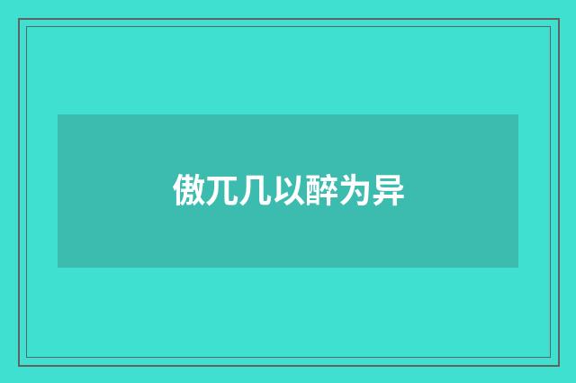 傲兀几以醉为异