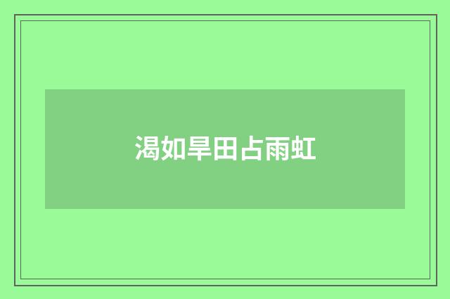 渴如旱田占雨虹