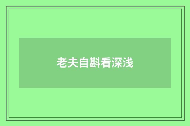 老夫自斟看深浅