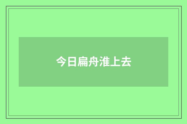 今日扁舟淮上去