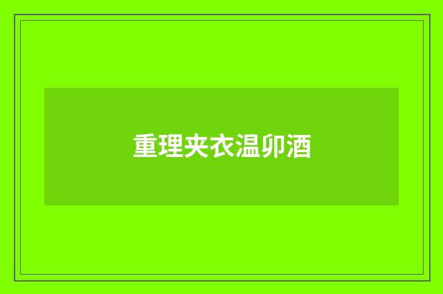 重理夹衣温卯酒