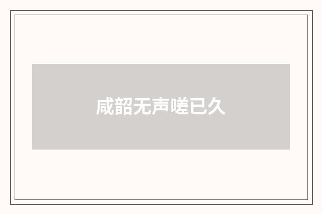 咸韶无声嗟已久