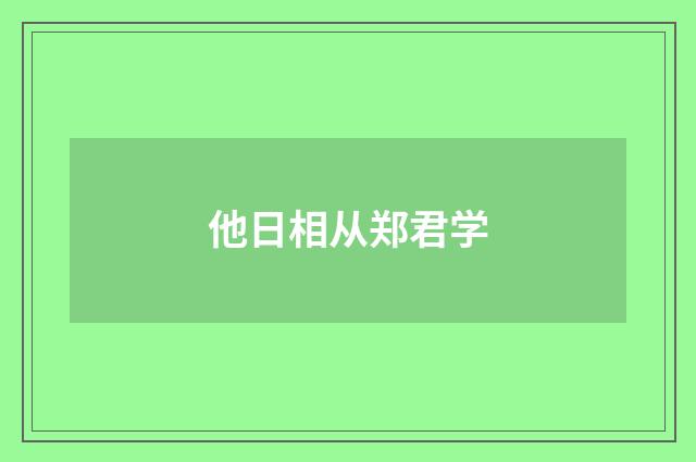 他日相从郑君学