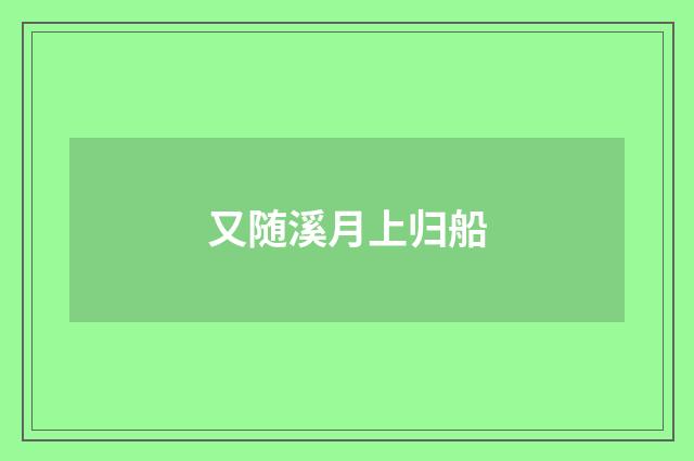 又随溪月上归船
