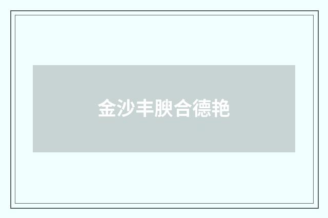 金沙丰腴合德艳