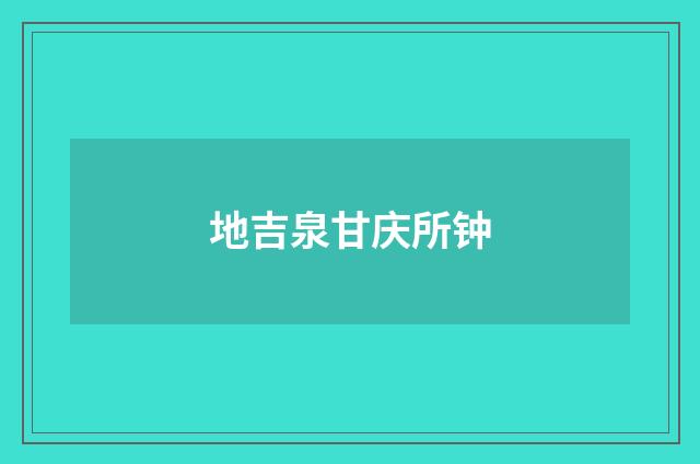 地吉泉甘庆所钟