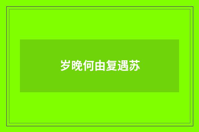 岁晚何由复遇苏