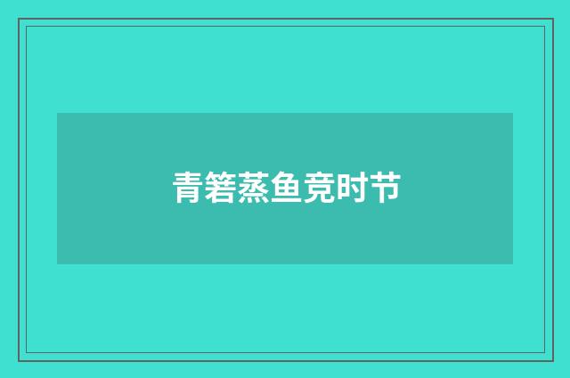 青箬蒸鱼竞时节