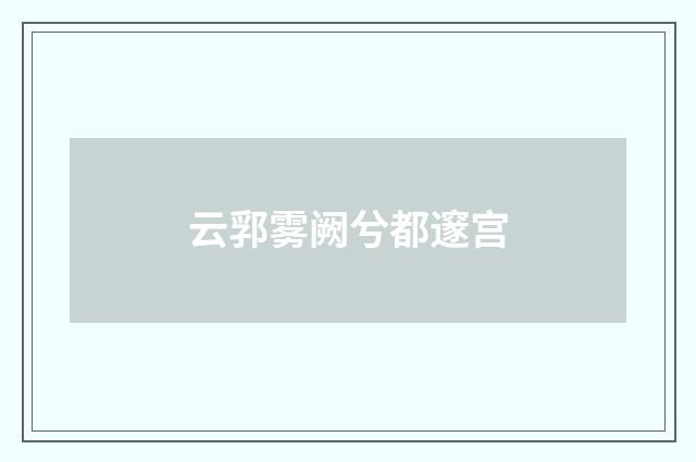 云郛雾阙兮都邃宫