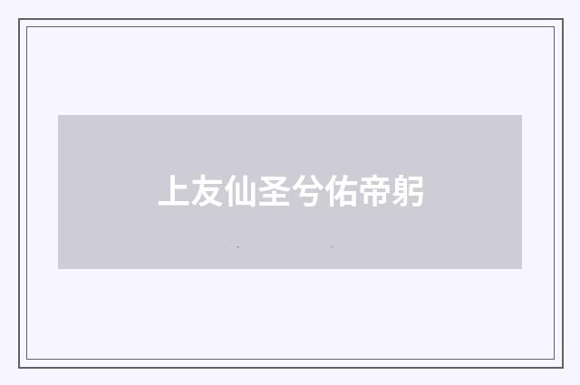 上友仙圣兮佑帝躬