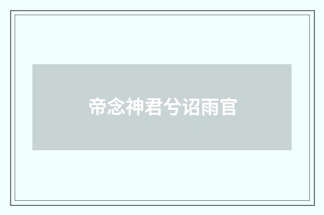 帝念神君兮诏雨官