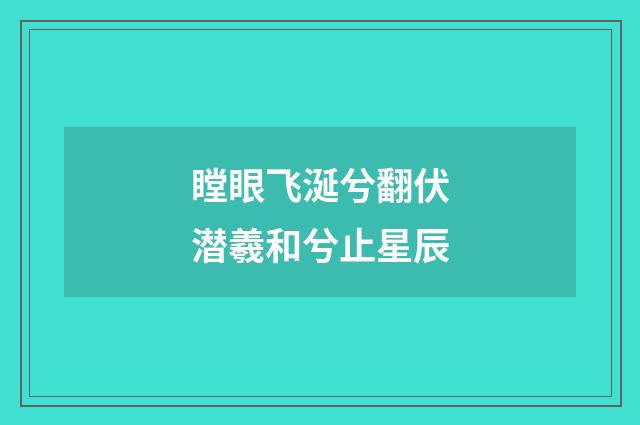 瞠眼飞涎兮翻伏潜羲和兮止星辰