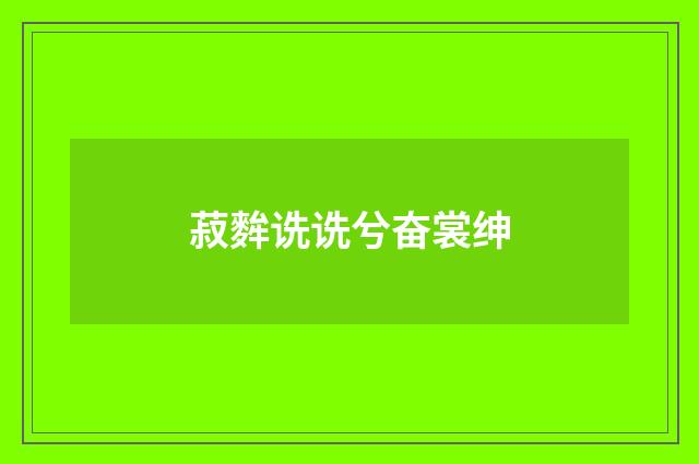 菽麰诜诜兮奋裳绅