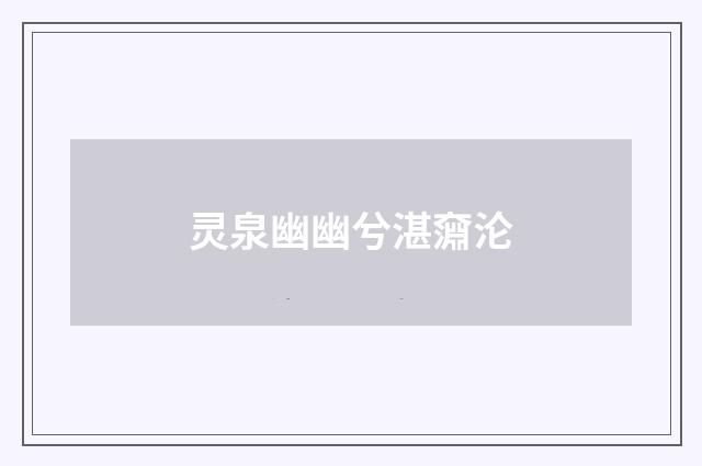 灵泉幽幽兮湛奫沦