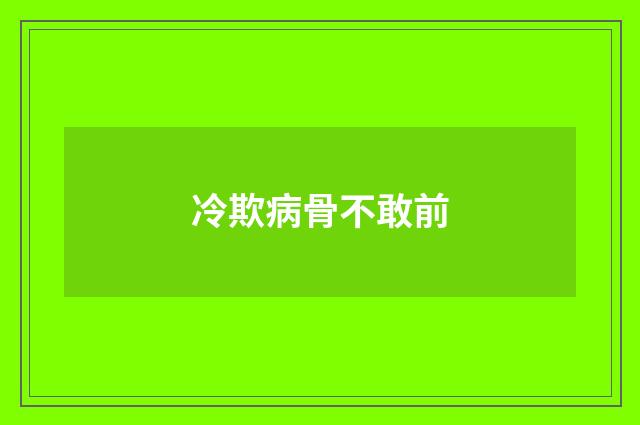 冷欺病骨不敢前