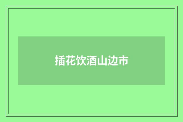 插花饮酒山边市