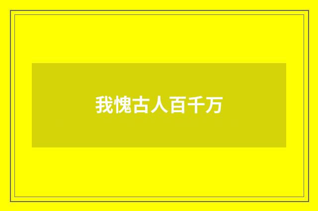 我愧古人百千万
