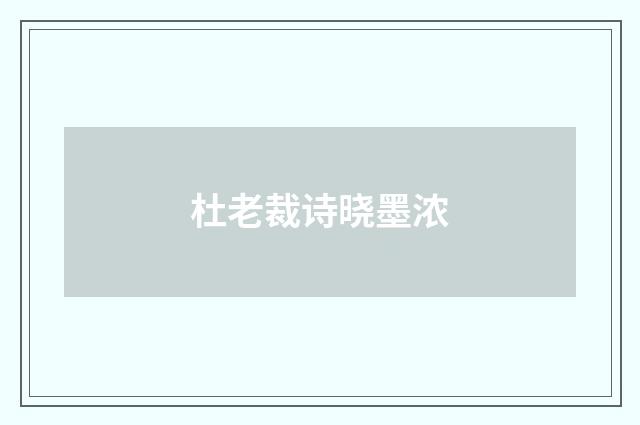 杜老裁诗晓墨浓