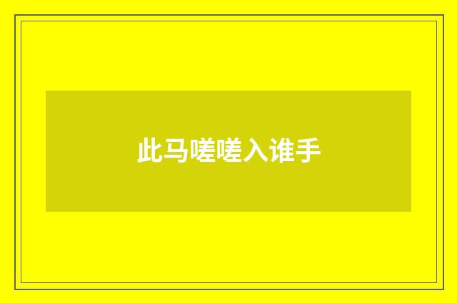 此马嗟嗟入谁手