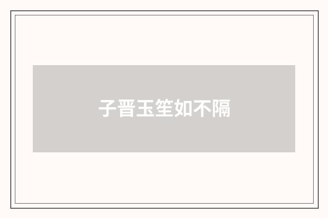 子晋玉笙如不隔