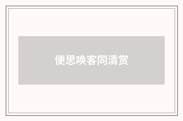 便思唤客同清赏