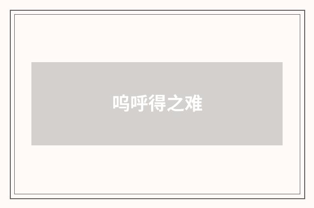 呜呼得之难