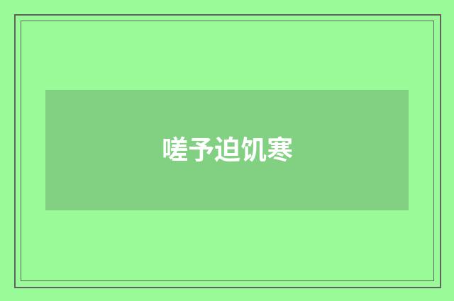 嗟予迫饥寒