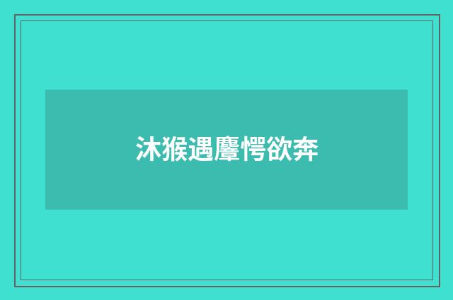 沐猴遇麞愕欲奔