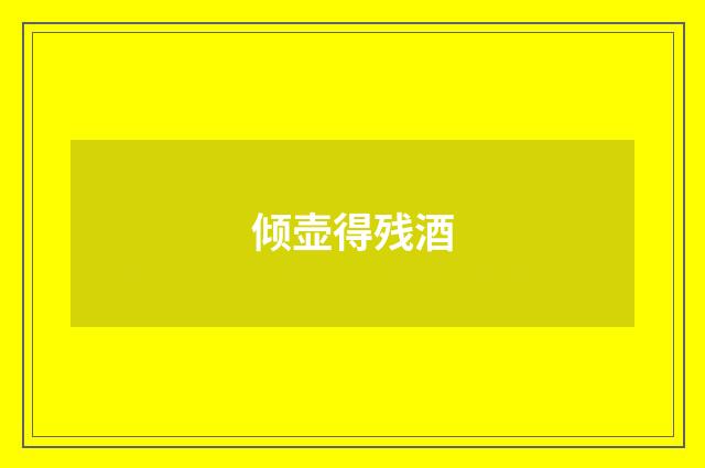 倾壶得残酒