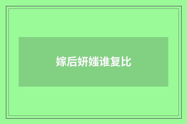 嫁后妍媸谁复比