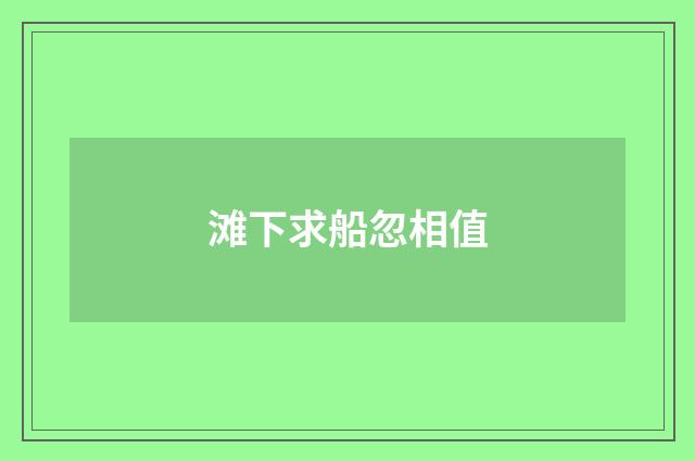 滩下求船忽相值