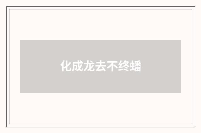 化成龙去不终蟠