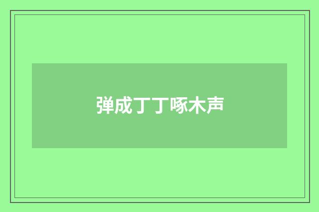 弹成丁丁啄木声