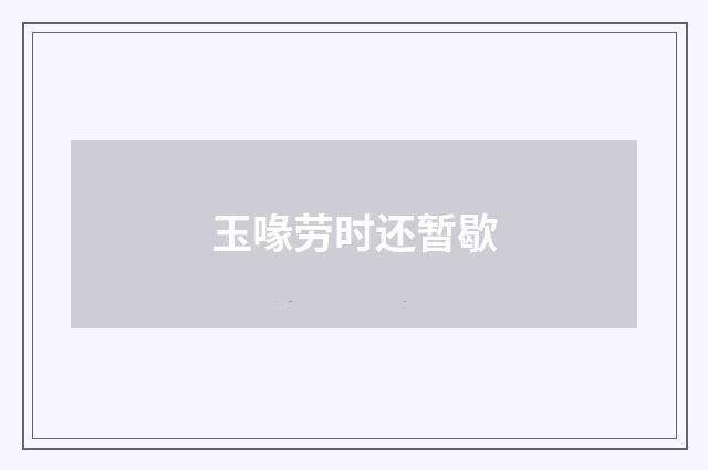玉喙劳时还暂歇