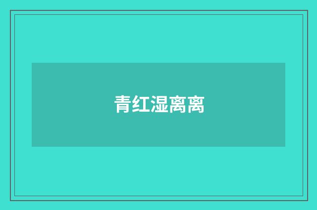 青红湿离离
