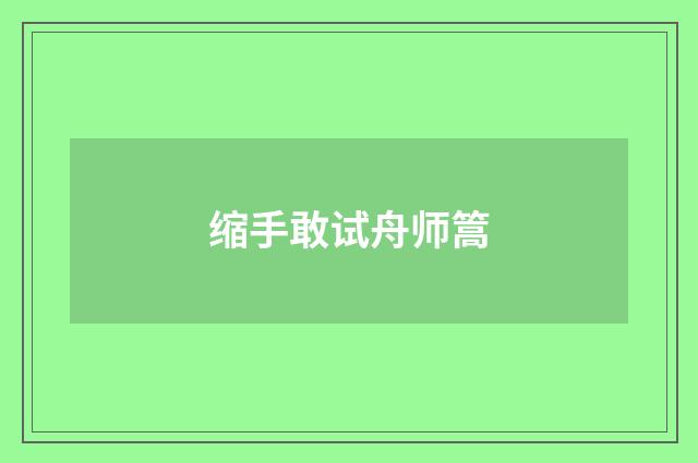 缩手敢试舟师篙